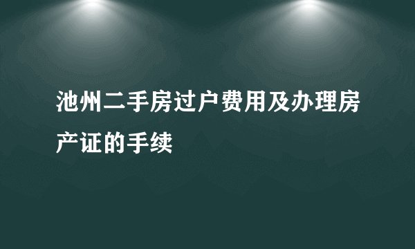 池州二手房过户费用及办理房产证的手续