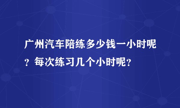 广州汽车陪练多少钱一小时呢？每次练习几个小时呢？