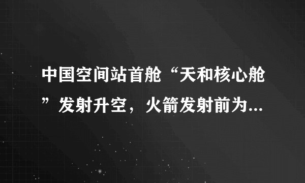 中国空间站首舱“天和核心舱”发射升空，火箭发射前为何冒白气？