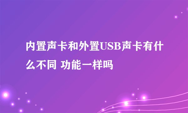 内置声卡和外置USB声卡有什么不同 功能一样吗