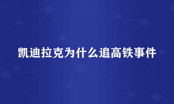 凯迪拉克为什么追高铁事件