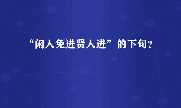 “闲人免进贤人进”的下句？