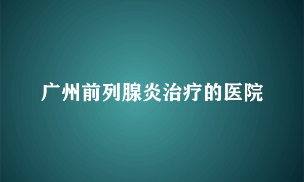广州前列腺炎治疗的医院
