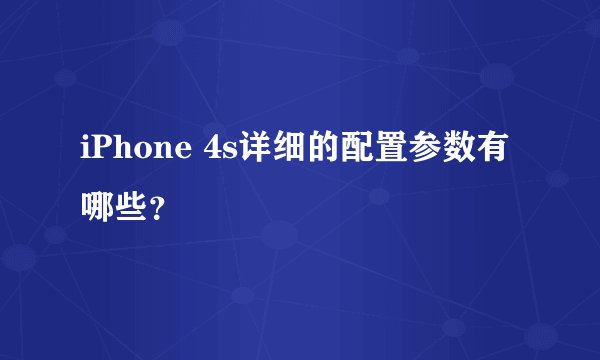 iPhone 4s详细的配置参数有哪些？