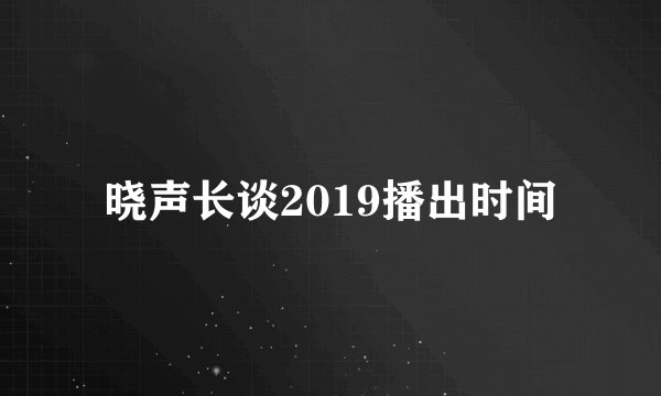 晓声长谈2019播出时间