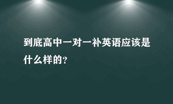 到底高中一对一补英语应该是什么样的？
