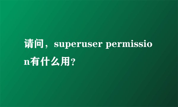 请问，superuser permission有什么用？