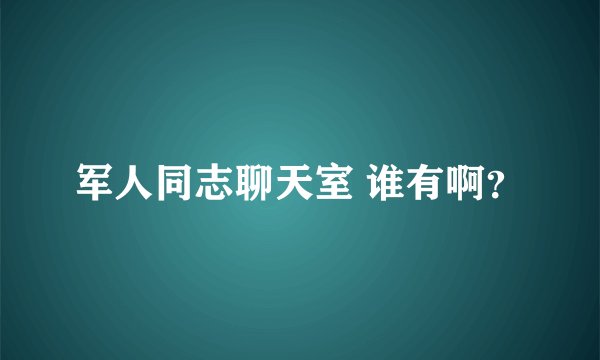 军人同志聊天室 谁有啊？