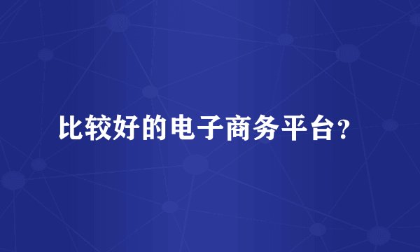 比较好的电子商务平台？
