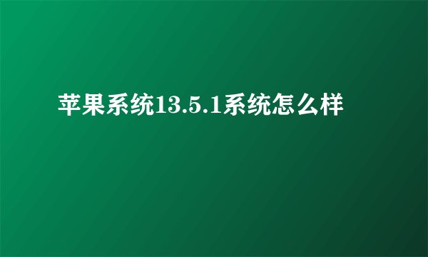 苹果系统13.5.1系统怎么样
