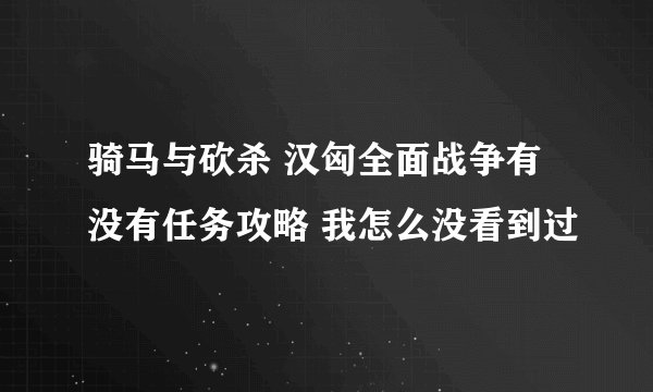 骑马与砍杀 汉匈全面战争有没有任务攻略 我怎么没看到过