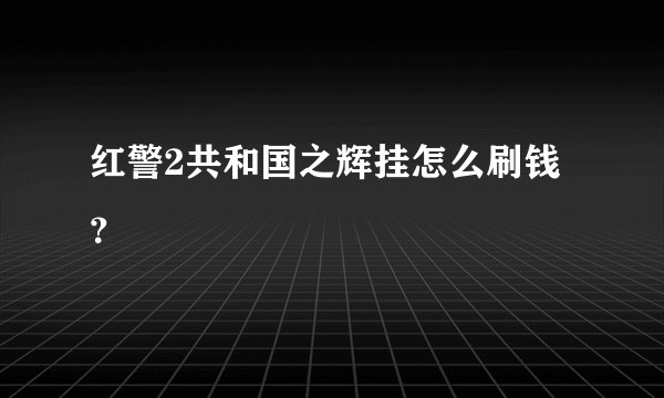 红警2共和国之辉挂怎么刷钱？