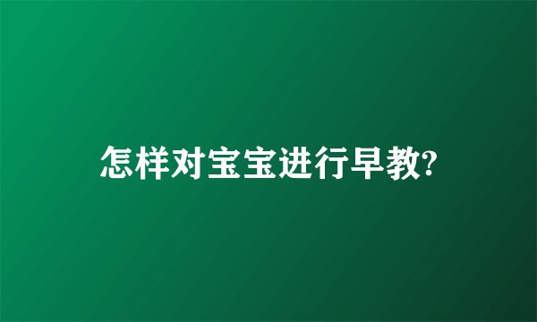 怎样对宝宝进行早教?