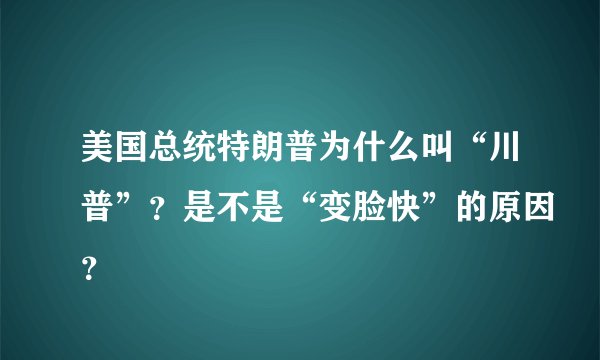 美国总统特朗普为什么叫“川普”？是不是“变脸快”的原因？
