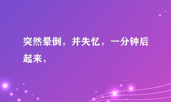 突然晕倒，并失忆，一分钟后起来，