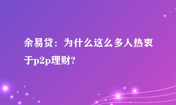 余易贷：为什么这么多人热衷于p2p理财?
