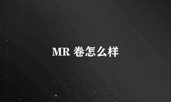 MR 卷怎么样