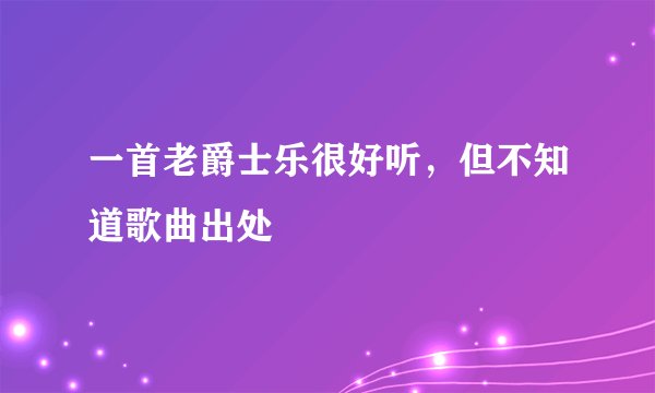一首老爵士乐很好听，但不知道歌曲出处