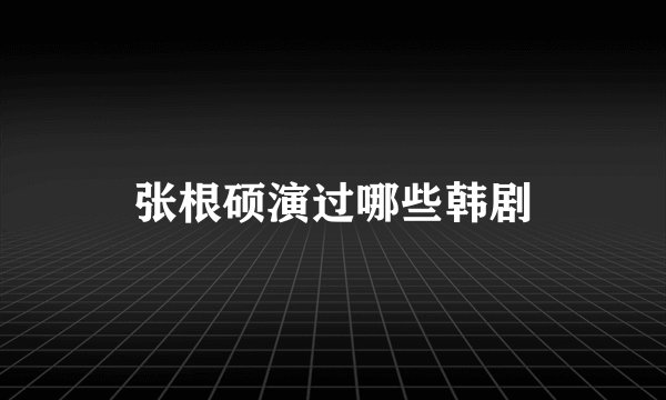 张根硕演过哪些韩剧