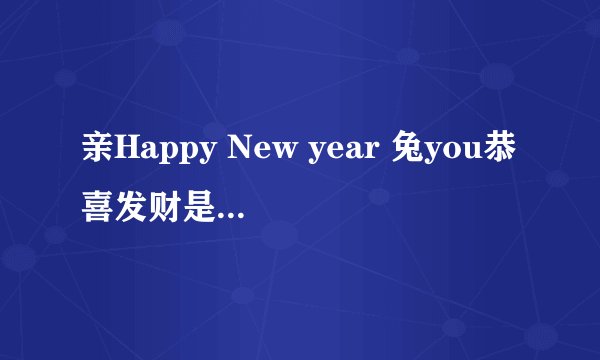 亲Happy New year 兔you恭喜发财是什么意思?