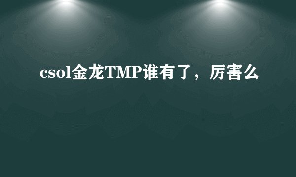 csol金龙TMP谁有了，厉害么