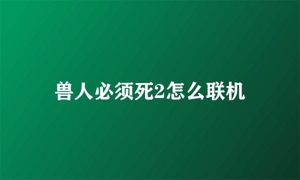 兽人必须死2怎么联机