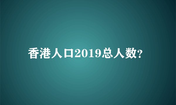 香港人口2019总人数？