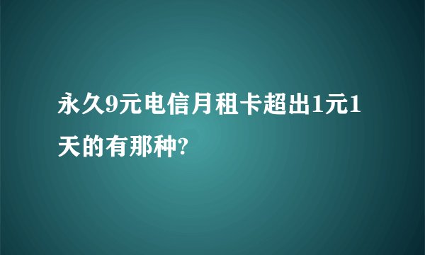 永久9元电信月租卡超出1元1天的有那种?