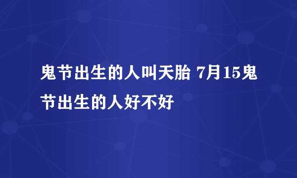 鬼节出生的人叫天胎 7月15鬼节出生的人好不好