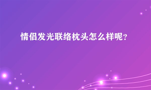 情侣发光联络枕头怎么样呢？