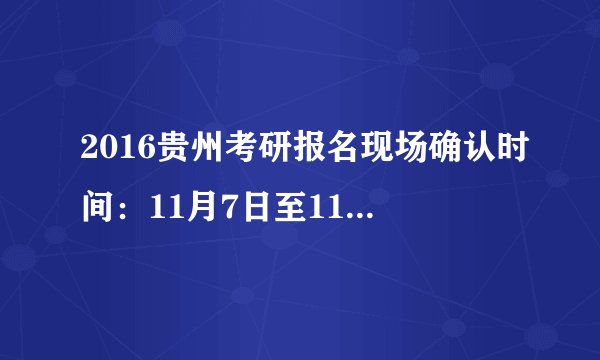 2016贵州考研报名现场确认时间：11月7日至11月11日