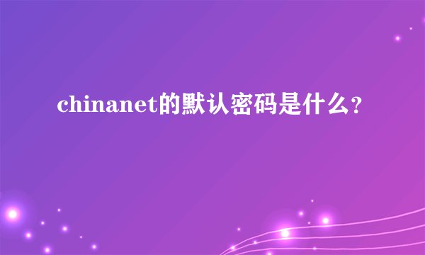 chinanet的默认密码是什么？