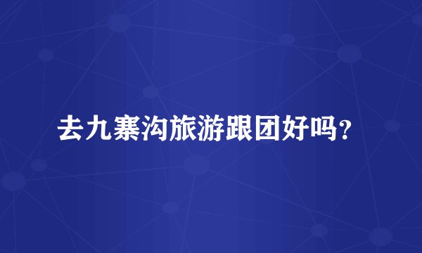 去九寨沟旅游跟团好吗？