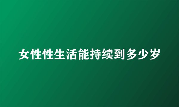 女性性生活能持续到多少岁