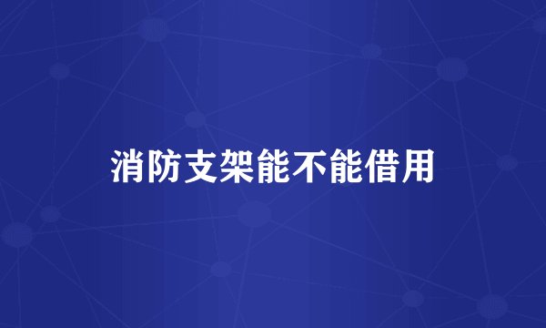 消防支架能不能借用