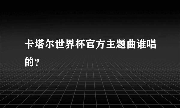 卡塔尔世界杯官方主题曲谁唱的？