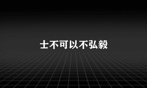 士不可以不弘毅