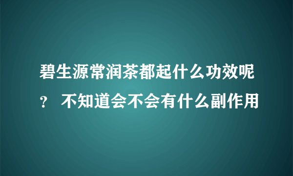 碧生源常润茶都起什么功效呢？ 不知道会不会有什么副作用