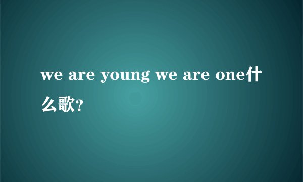 we are young we are one什么歌？