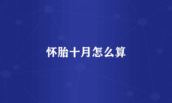 怀胎十月怎么算