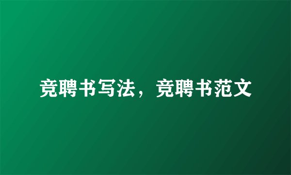 竞聘书写法，竞聘书范文