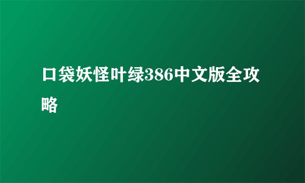 口袋妖怪叶绿386中文版全攻略