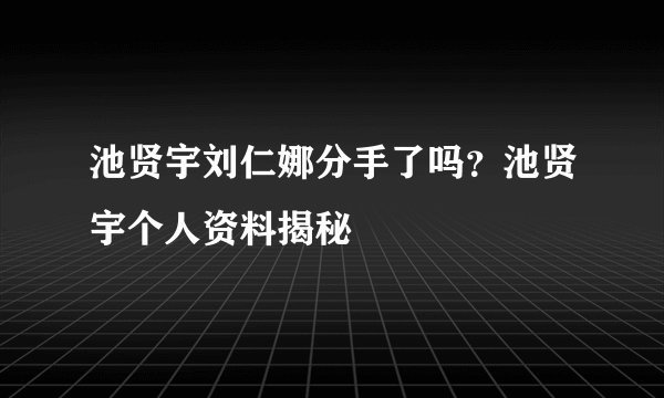 池贤宇刘仁娜分手了吗？池贤宇个人资料揭秘