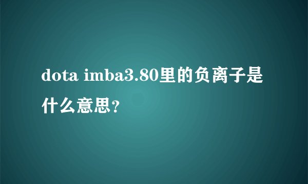 dota imba3.80里的负离子是什么意思？