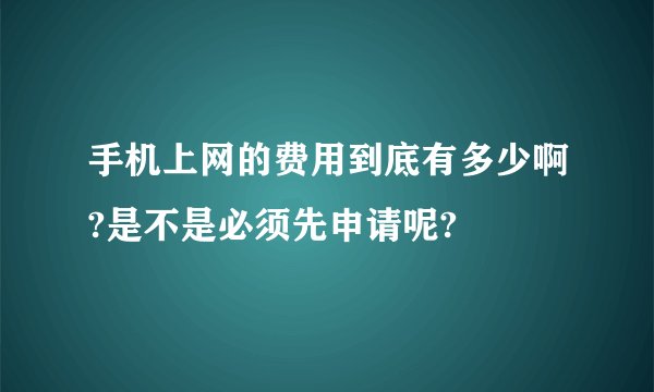 手机上网的费用到底有多少啊?是不是必须先申请呢?