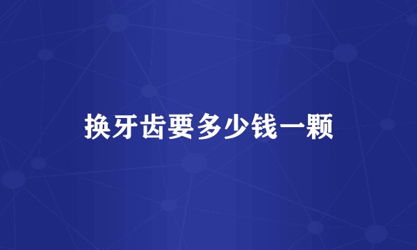 换牙齿要多少钱一颗