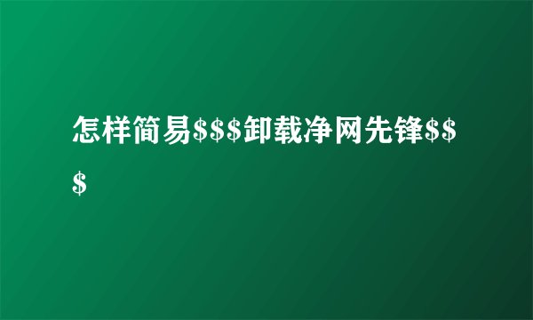 怎样简易$$$卸载净网先锋$$$