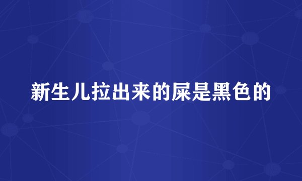 新生儿拉出来的屎是黑色的