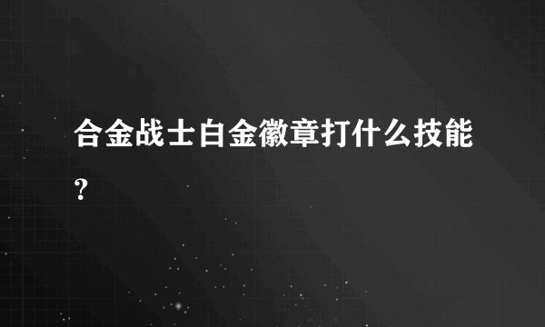 合金战士白金徽章打什么技能？