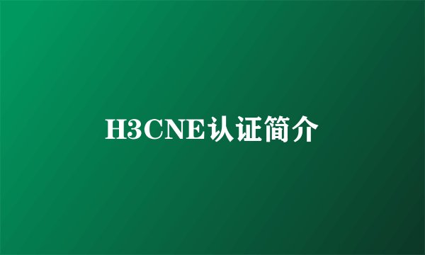H3CNE认证简介